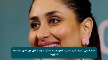 دعم قيمي.. كيف غيرت كارينا كابور حياة الفتيات والأطفال من خلال أعمالها الخيرية؟